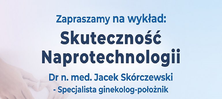 SKUTECZNOŚĆ NAPROTECHNOLOGII - zaproszenie na spotkanie z dr n. med. Jackiem Skórczewskim