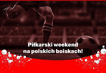 Piłkarski weekend na polskich boiskach!